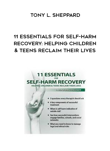 11 Essentials for Self-Harm Recovery: Helping Children & Teens Reclaim Their Lives - Tony L. Sheppard download
